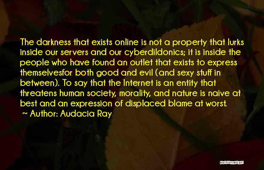 Audacia Ray Quotes: The Darkness That Exists Online Is Not A Property That Lurks Inside Our Servers And Our Cyberdildonics; It Is Inside
