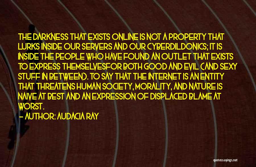 Audacia Ray Quotes: The Darkness That Exists Online Is Not A Property That Lurks Inside Our Servers And Our Cyberdildonics; It Is Inside