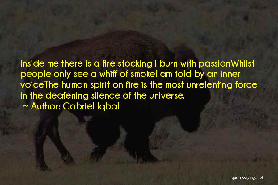 Gabriel Iqbal Quotes: Inside Me There Is A Fire Stocking I Burn With Passionwhilst People Only See A Whiff Of Smokei Am Told