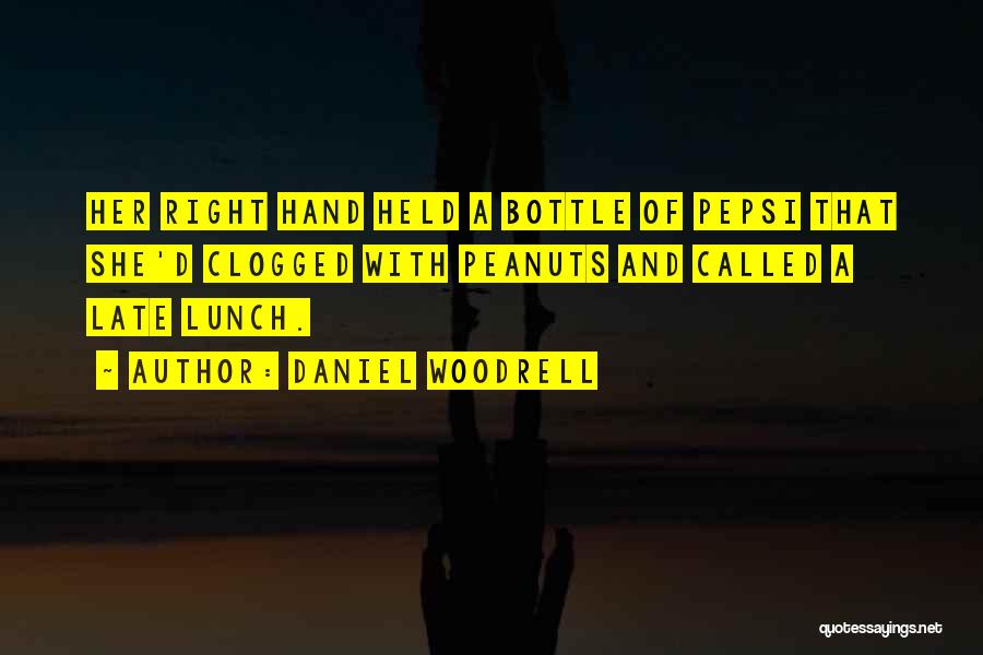 Daniel Woodrell Quotes: Her Right Hand Held A Bottle Of Pepsi That She'd Clogged With Peanuts And Called A Late Lunch.