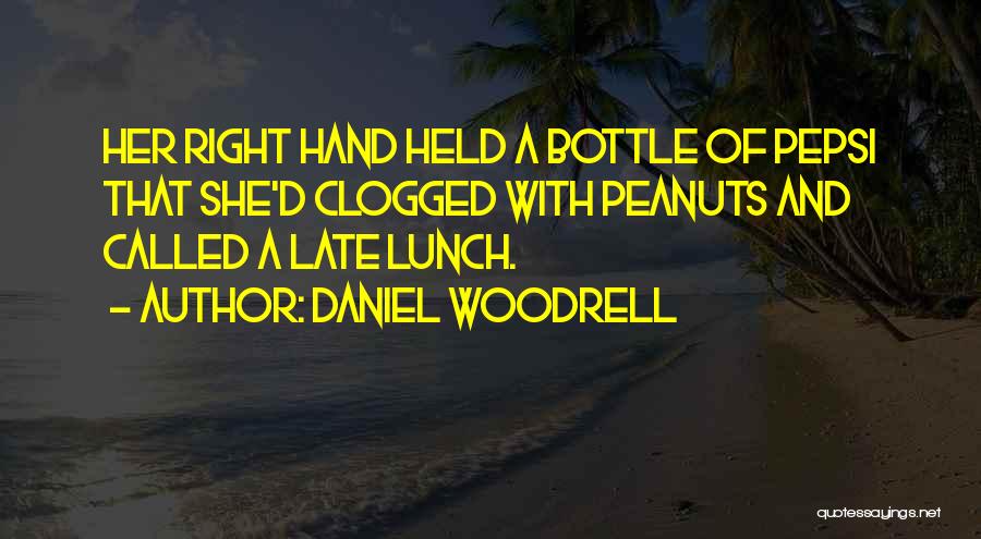 Daniel Woodrell Quotes: Her Right Hand Held A Bottle Of Pepsi That She'd Clogged With Peanuts And Called A Late Lunch.