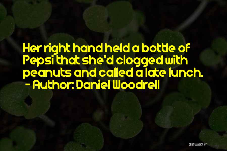 Daniel Woodrell Quotes: Her Right Hand Held A Bottle Of Pepsi That She'd Clogged With Peanuts And Called A Late Lunch.