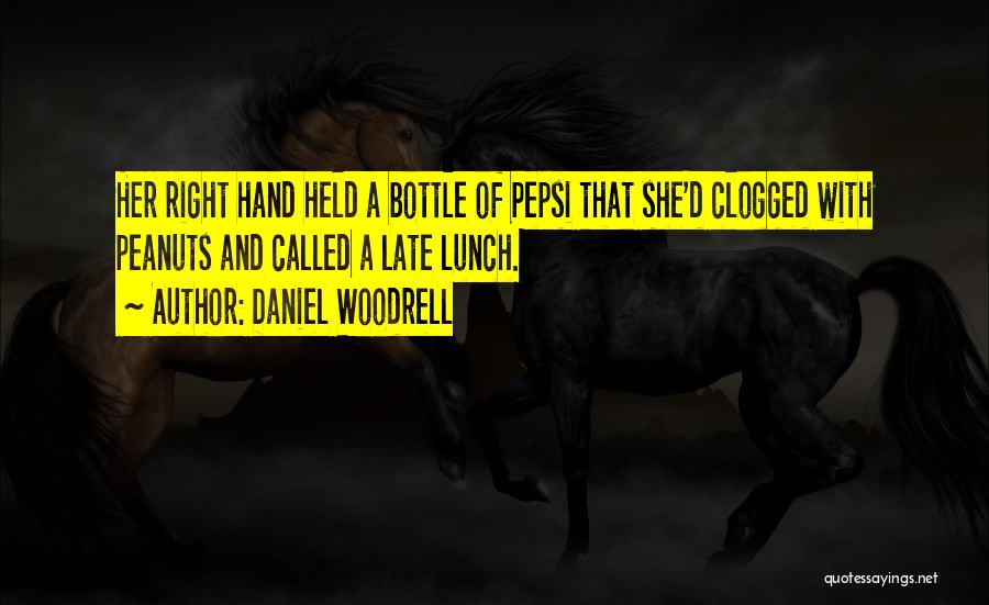 Daniel Woodrell Quotes: Her Right Hand Held A Bottle Of Pepsi That She'd Clogged With Peanuts And Called A Late Lunch.