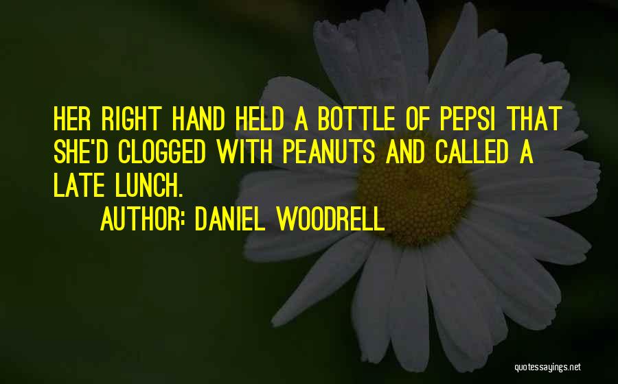 Daniel Woodrell Quotes: Her Right Hand Held A Bottle Of Pepsi That She'd Clogged With Peanuts And Called A Late Lunch.