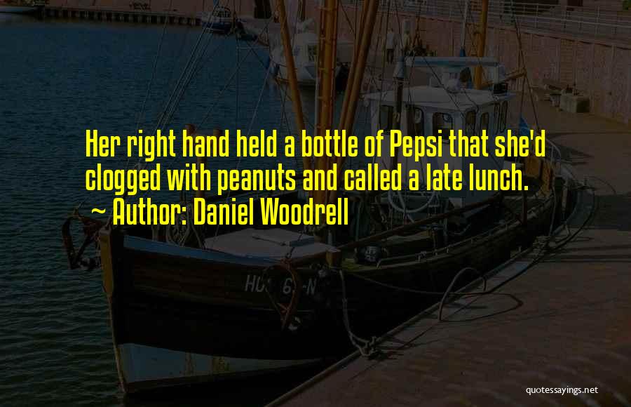 Daniel Woodrell Quotes: Her Right Hand Held A Bottle Of Pepsi That She'd Clogged With Peanuts And Called A Late Lunch.
