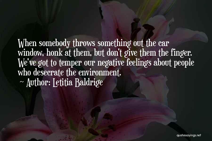 Letitia Baldrige Quotes: When Somebody Throws Something Out The Car Window, Honk At Them, But Don't Give Them The Finger. We've Got To