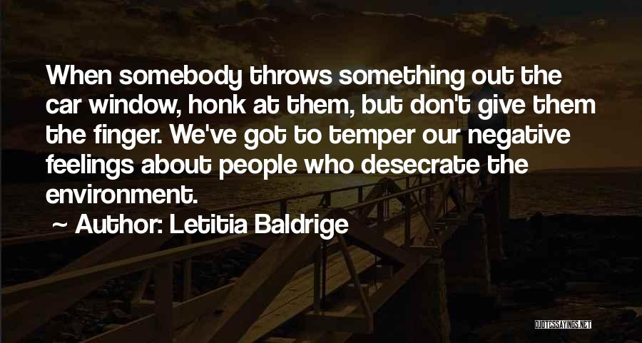 Letitia Baldrige Quotes: When Somebody Throws Something Out The Car Window, Honk At Them, But Don't Give Them The Finger. We've Got To