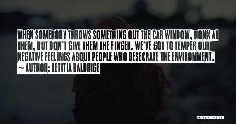 Letitia Baldrige Quotes: When Somebody Throws Something Out The Car Window, Honk At Them, But Don't Give Them The Finger. We've Got To