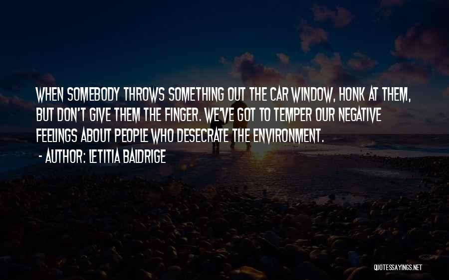 Letitia Baldrige Quotes: When Somebody Throws Something Out The Car Window, Honk At Them, But Don't Give Them The Finger. We've Got To