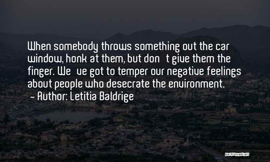Letitia Baldrige Quotes: When Somebody Throws Something Out The Car Window, Honk At Them, But Don't Give Them The Finger. We've Got To
