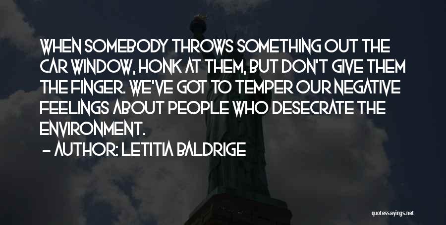Letitia Baldrige Quotes: When Somebody Throws Something Out The Car Window, Honk At Them, But Don't Give Them The Finger. We've Got To