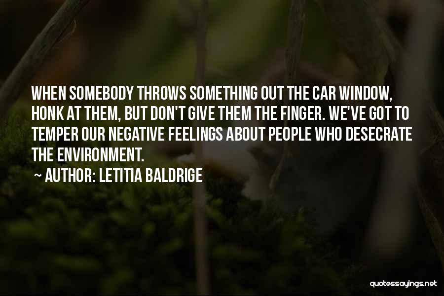 Letitia Baldrige Quotes: When Somebody Throws Something Out The Car Window, Honk At Them, But Don't Give Them The Finger. We've Got To