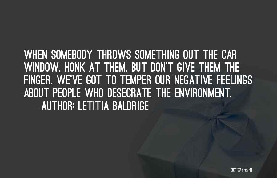 Letitia Baldrige Quotes: When Somebody Throws Something Out The Car Window, Honk At Them, But Don't Give Them The Finger. We've Got To