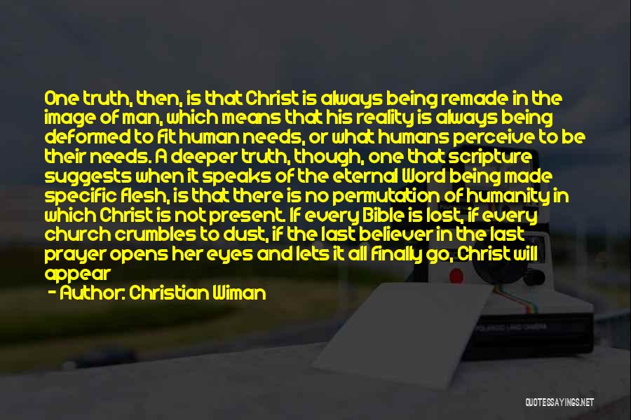 Christian Wiman Quotes: One Truth, Then, Is That Christ Is Always Being Remade In The Image Of Man, Which Means That His Reality