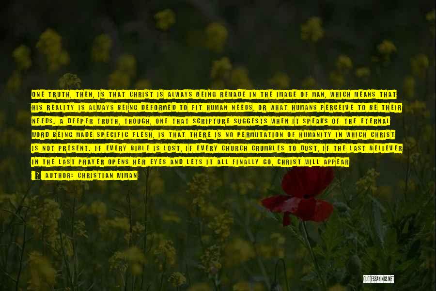 Christian Wiman Quotes: One Truth, Then, Is That Christ Is Always Being Remade In The Image Of Man, Which Means That His Reality
