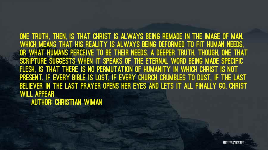 Christian Wiman Quotes: One Truth, Then, Is That Christ Is Always Being Remade In The Image Of Man, Which Means That His Reality