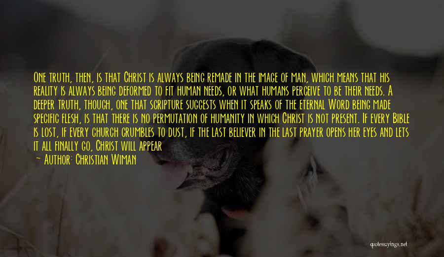 Christian Wiman Quotes: One Truth, Then, Is That Christ Is Always Being Remade In The Image Of Man, Which Means That His Reality