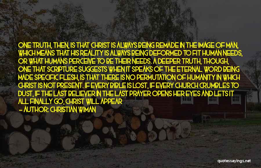 Christian Wiman Quotes: One Truth, Then, Is That Christ Is Always Being Remade In The Image Of Man, Which Means That His Reality