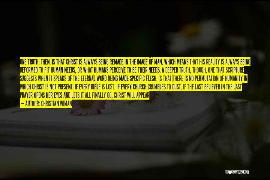 Christian Wiman Quotes: One Truth, Then, Is That Christ Is Always Being Remade In The Image Of Man, Which Means That His Reality