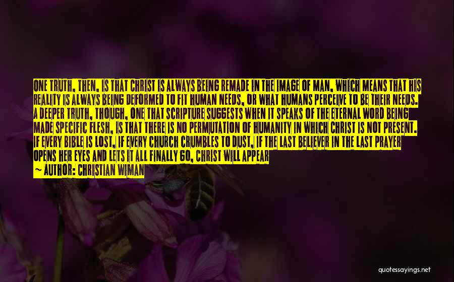 Christian Wiman Quotes: One Truth, Then, Is That Christ Is Always Being Remade In The Image Of Man, Which Means That His Reality