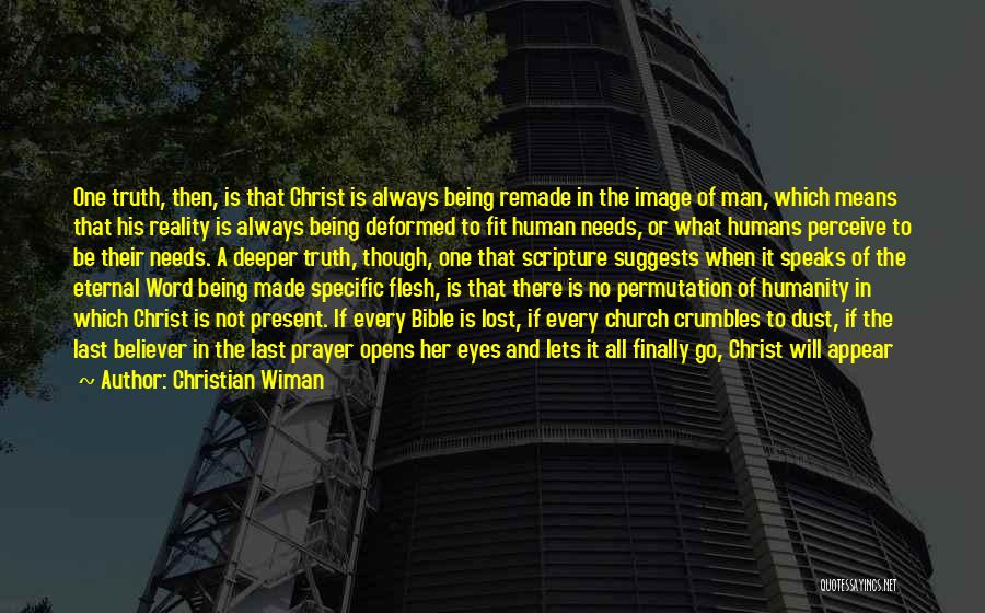 Christian Wiman Quotes: One Truth, Then, Is That Christ Is Always Being Remade In The Image Of Man, Which Means That His Reality