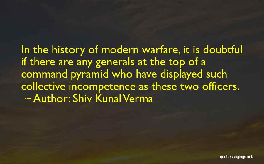 Shiv Kunal Verma Quotes: In The History Of Modern Warfare, It Is Doubtful If There Are Any Generals At The Top Of A Command