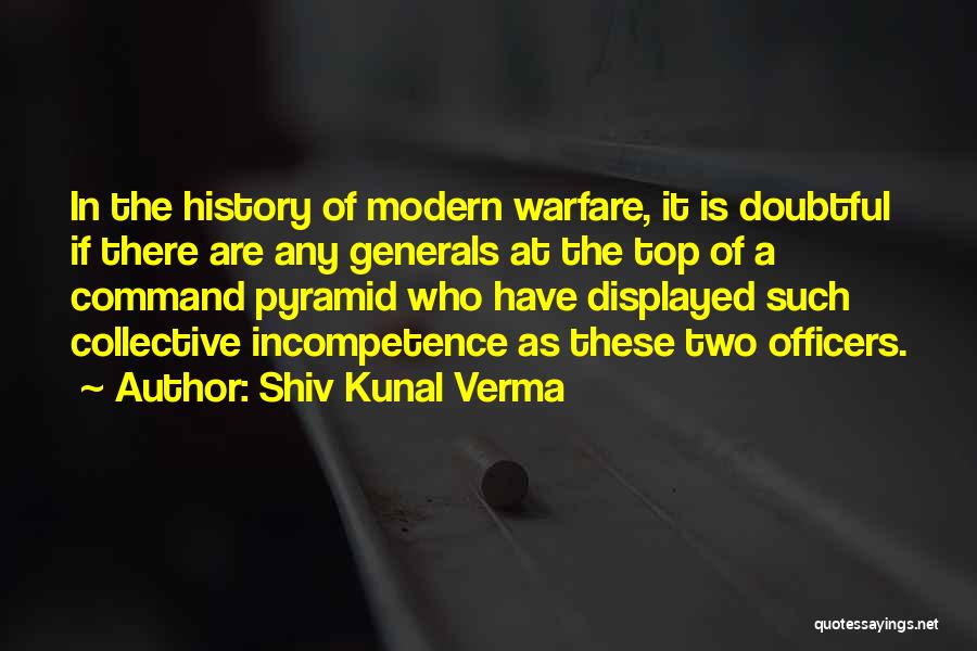 Shiv Kunal Verma Quotes: In The History Of Modern Warfare, It Is Doubtful If There Are Any Generals At The Top Of A Command