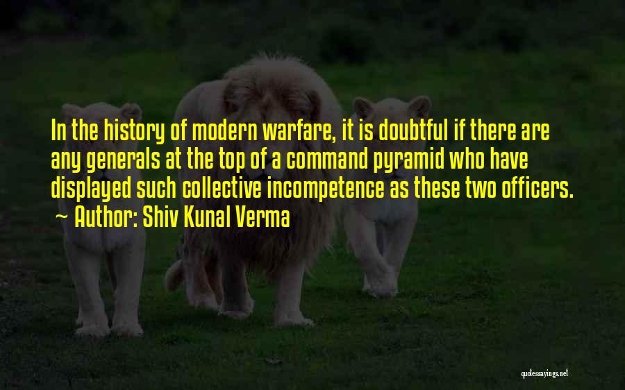 Shiv Kunal Verma Quotes: In The History Of Modern Warfare, It Is Doubtful If There Are Any Generals At The Top Of A Command
