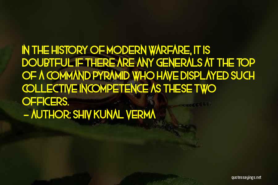 Shiv Kunal Verma Quotes: In The History Of Modern Warfare, It Is Doubtful If There Are Any Generals At The Top Of A Command
