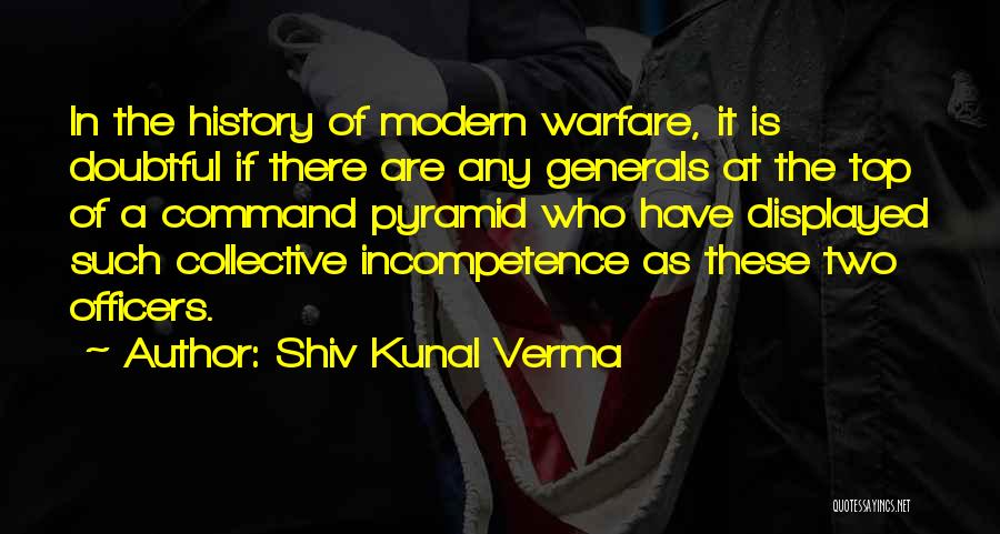 Shiv Kunal Verma Quotes: In The History Of Modern Warfare, It Is Doubtful If There Are Any Generals At The Top Of A Command