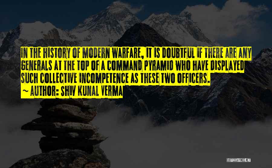 Shiv Kunal Verma Quotes: In The History Of Modern Warfare, It Is Doubtful If There Are Any Generals At The Top Of A Command
