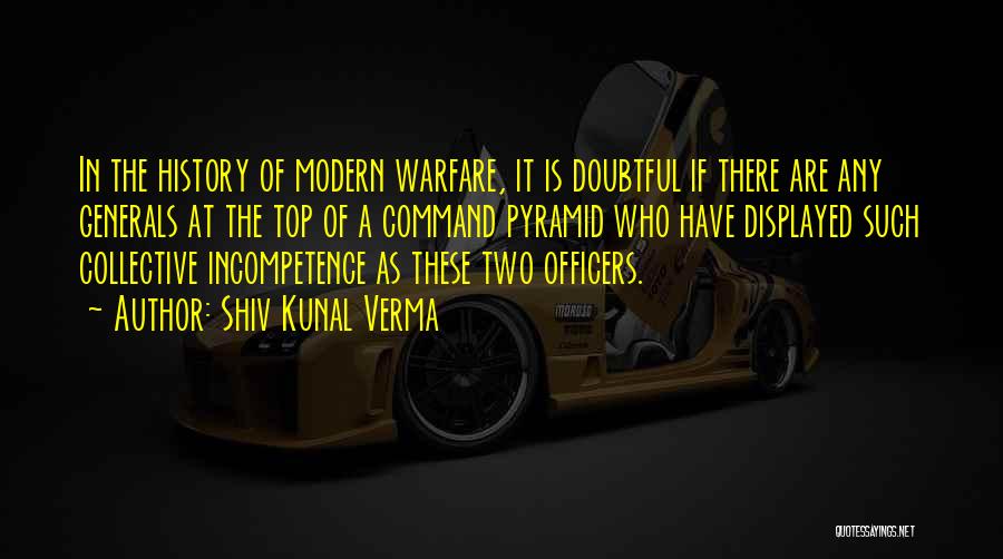 Shiv Kunal Verma Quotes: In The History Of Modern Warfare, It Is Doubtful If There Are Any Generals At The Top Of A Command