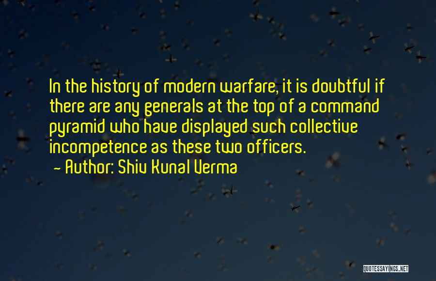 Shiv Kunal Verma Quotes: In The History Of Modern Warfare, It Is Doubtful If There Are Any Generals At The Top Of A Command