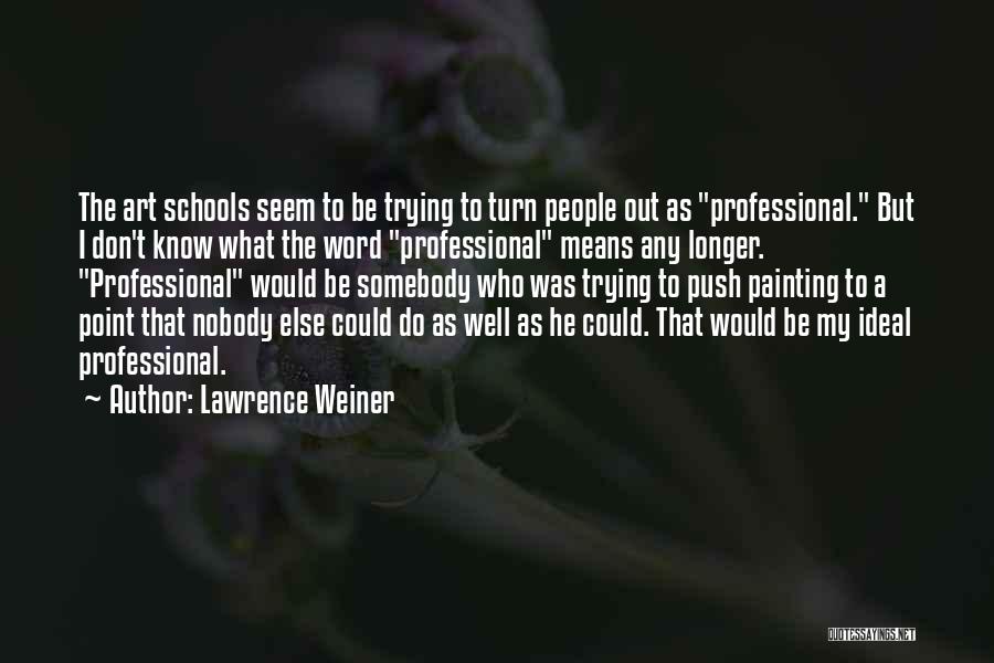 Lawrence Weiner Quotes: The Art Schools Seem To Be Trying To Turn People Out As Professional. But I Don't Know What The Word