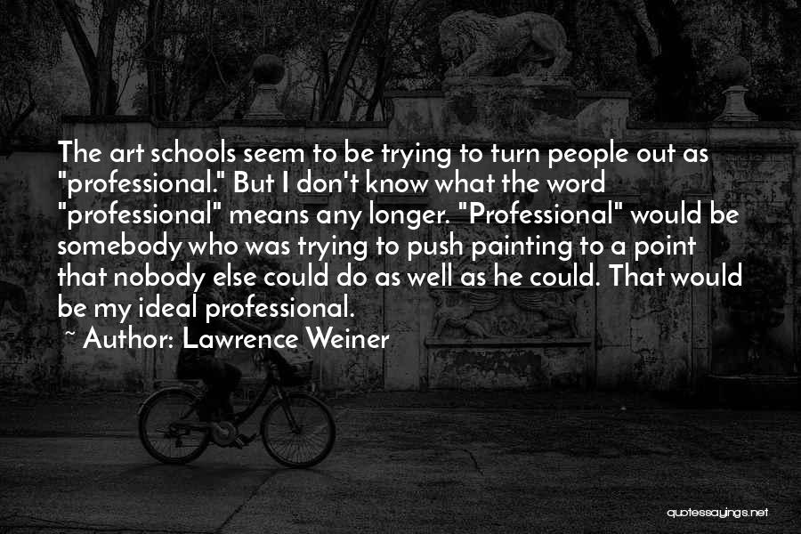 Lawrence Weiner Quotes: The Art Schools Seem To Be Trying To Turn People Out As Professional. But I Don't Know What The Word