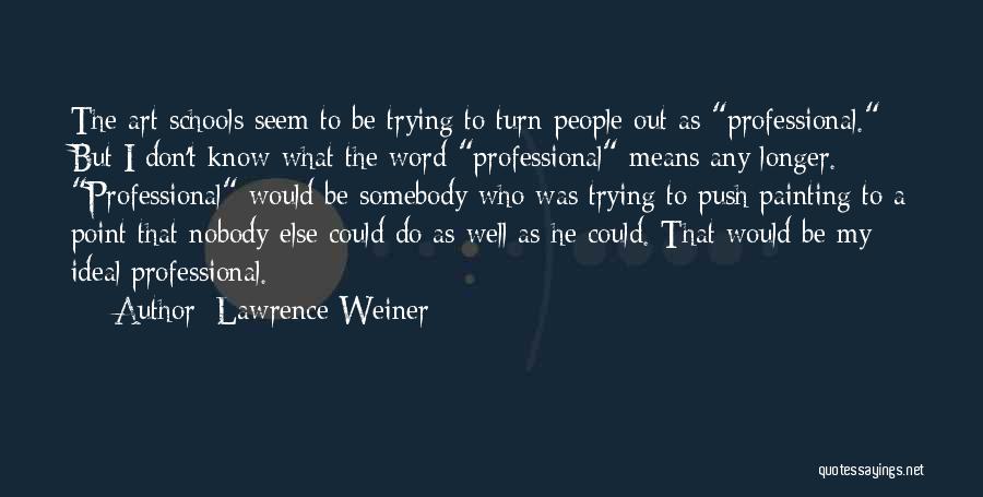 Lawrence Weiner Quotes: The Art Schools Seem To Be Trying To Turn People Out As Professional. But I Don't Know What The Word