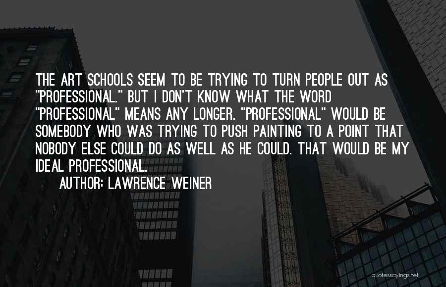 Lawrence Weiner Quotes: The Art Schools Seem To Be Trying To Turn People Out As Professional. But I Don't Know What The Word