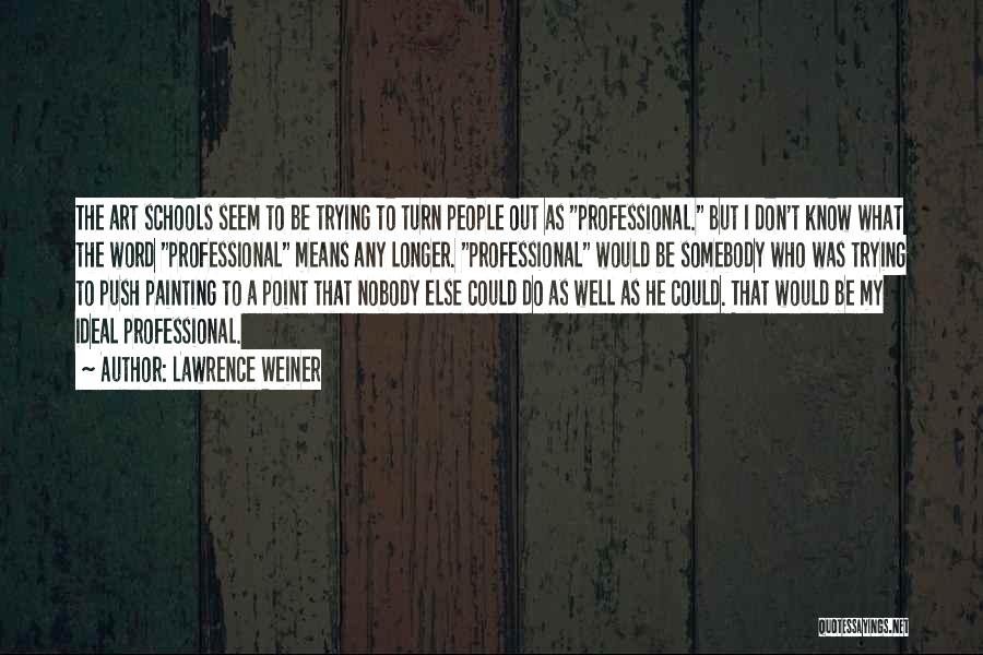 Lawrence Weiner Quotes: The Art Schools Seem To Be Trying To Turn People Out As Professional. But I Don't Know What The Word