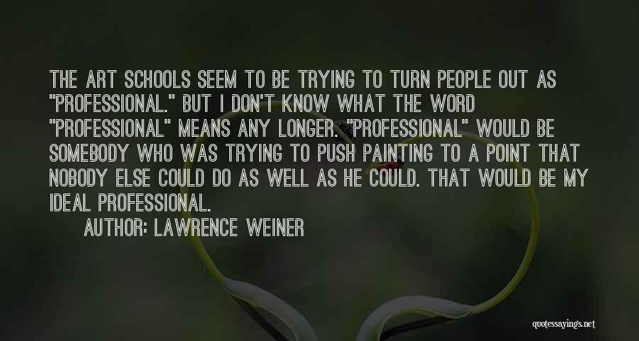 Lawrence Weiner Quotes: The Art Schools Seem To Be Trying To Turn People Out As Professional. But I Don't Know What The Word