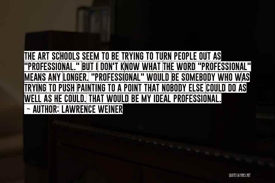 Lawrence Weiner Quotes: The Art Schools Seem To Be Trying To Turn People Out As Professional. But I Don't Know What The Word