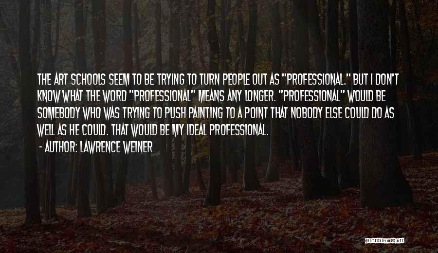 Lawrence Weiner Quotes: The Art Schools Seem To Be Trying To Turn People Out As Professional. But I Don't Know What The Word