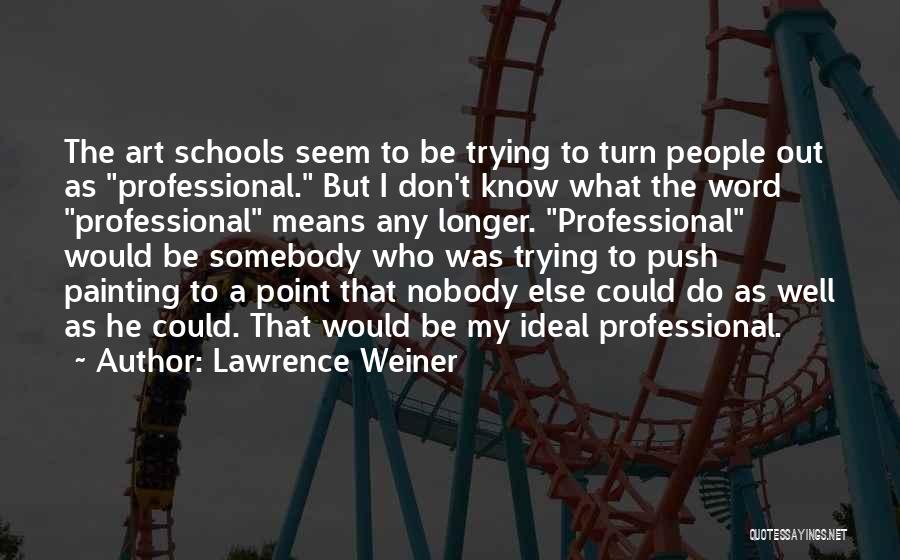 Lawrence Weiner Quotes: The Art Schools Seem To Be Trying To Turn People Out As Professional. But I Don't Know What The Word