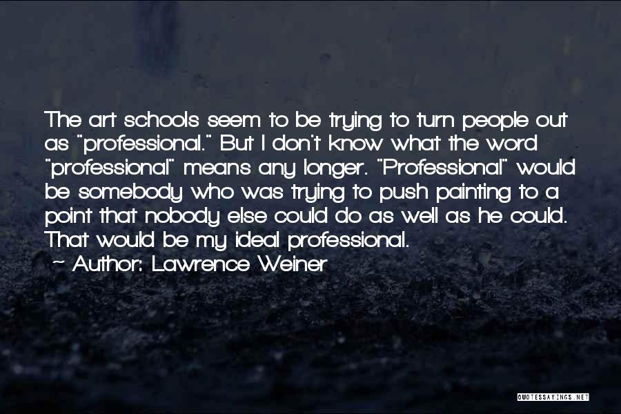 Lawrence Weiner Quotes: The Art Schools Seem To Be Trying To Turn People Out As Professional. But I Don't Know What The Word