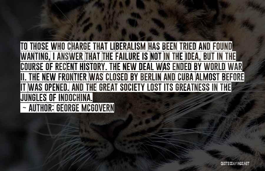 George McGovern Quotes: To Those Who Charge That Liberalism Has Been Tried And Found Wanting, I Answer That The Failure Is Not In