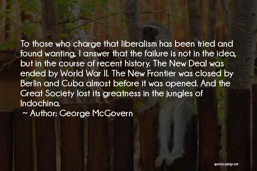 George McGovern Quotes: To Those Who Charge That Liberalism Has Been Tried And Found Wanting, I Answer That The Failure Is Not In