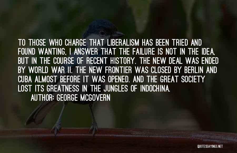 George McGovern Quotes: To Those Who Charge That Liberalism Has Been Tried And Found Wanting, I Answer That The Failure Is Not In