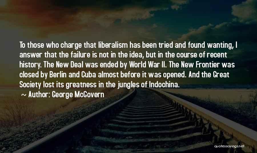 George McGovern Quotes: To Those Who Charge That Liberalism Has Been Tried And Found Wanting, I Answer That The Failure Is Not In