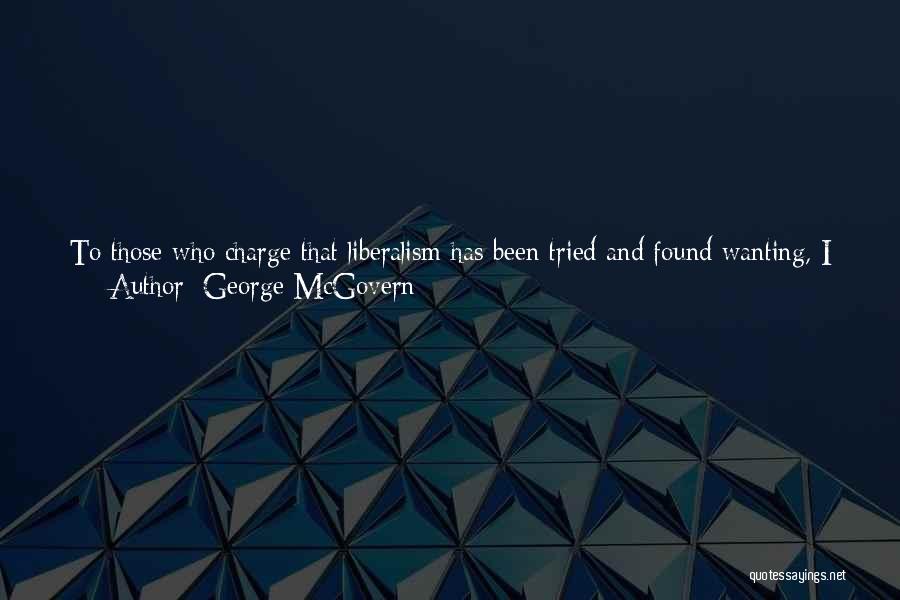 George McGovern Quotes: To Those Who Charge That Liberalism Has Been Tried And Found Wanting, I Answer That The Failure Is Not In
