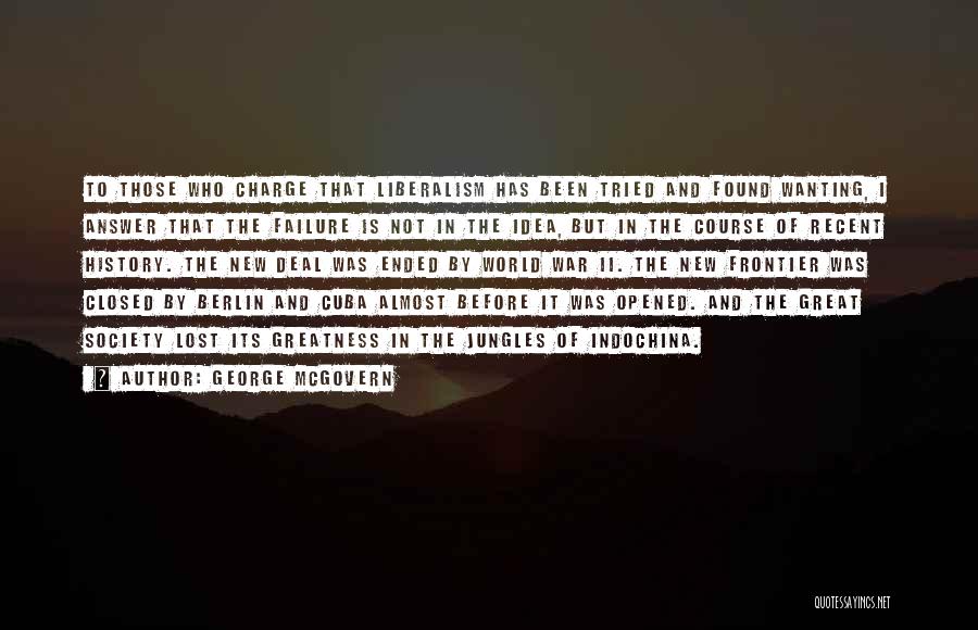 George McGovern Quotes: To Those Who Charge That Liberalism Has Been Tried And Found Wanting, I Answer That The Failure Is Not In
