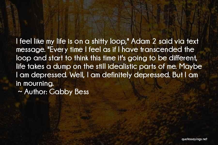 Gabby Bess Quotes: I Feel Like My Life Is On A Shitty Loop, Adam 2 Said Via Text Message. Every Time I Feel